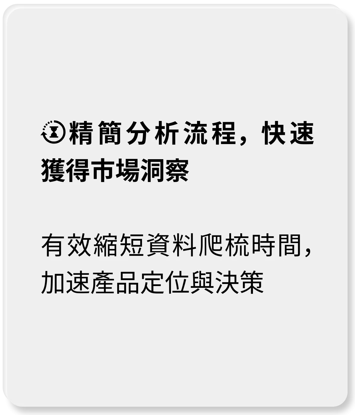精簡分析流程，快速獲得市場洞察：有效縮短資料爬梳時間，加速產品定位與決策