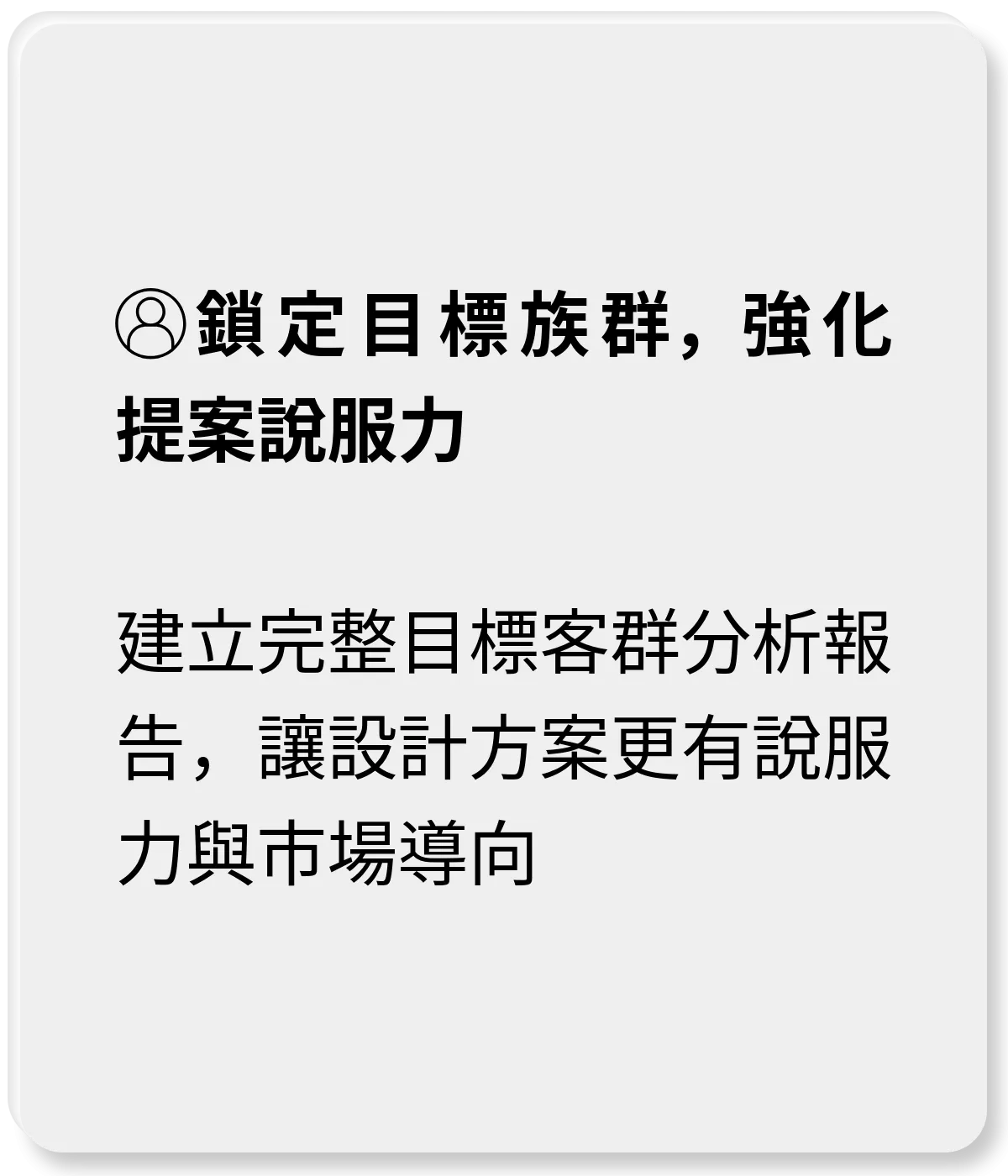 鎖定目標族群，強化提案說服力：建立完整目標客群分析報告，讓設計方案更有說服力與市場導向