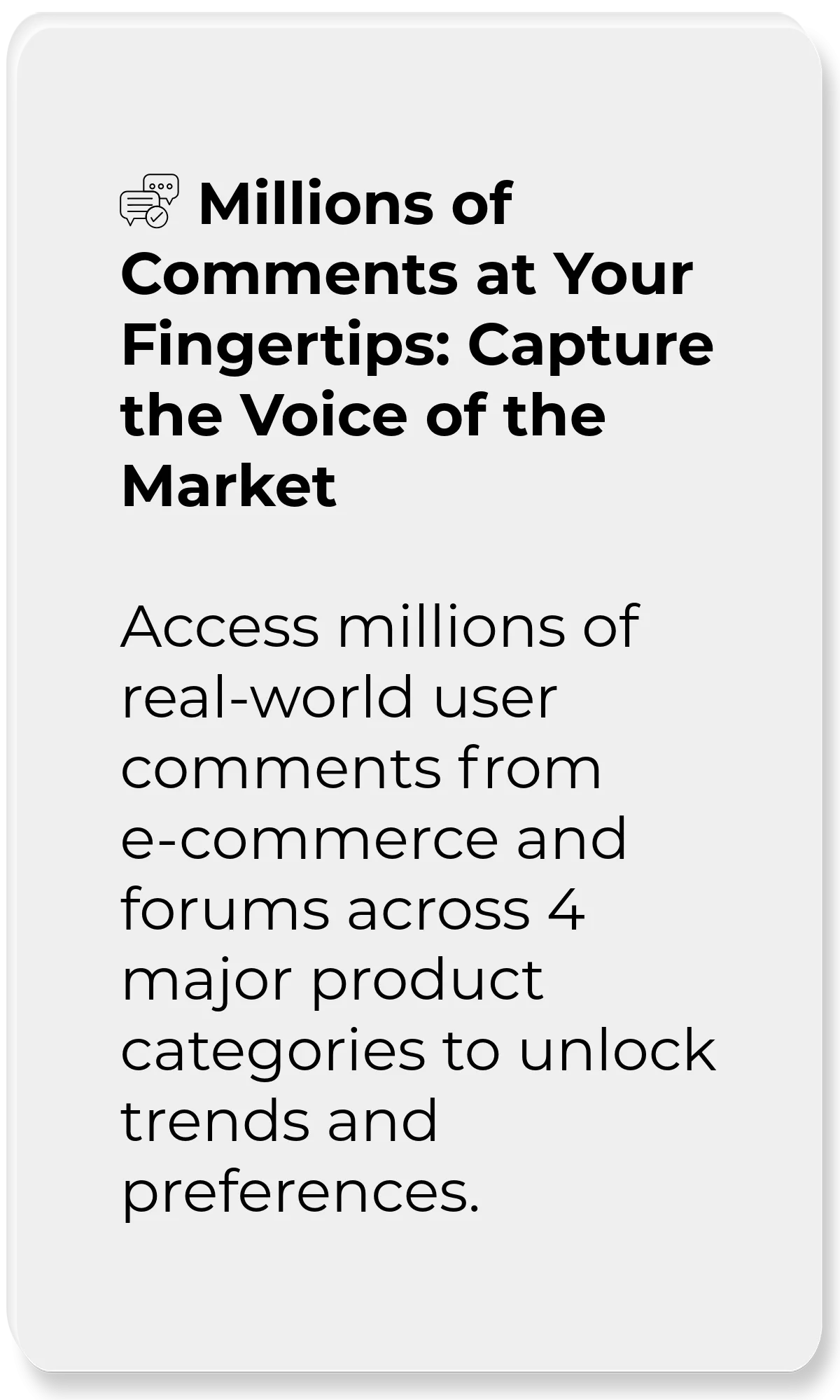 User Data Explorer_Millions of Comments at Your Fingertips: Capture the Voice of the Market_Access millions of real-world user comments from e-commerce and forums across 4 major product categories to unlock trends and preferences.