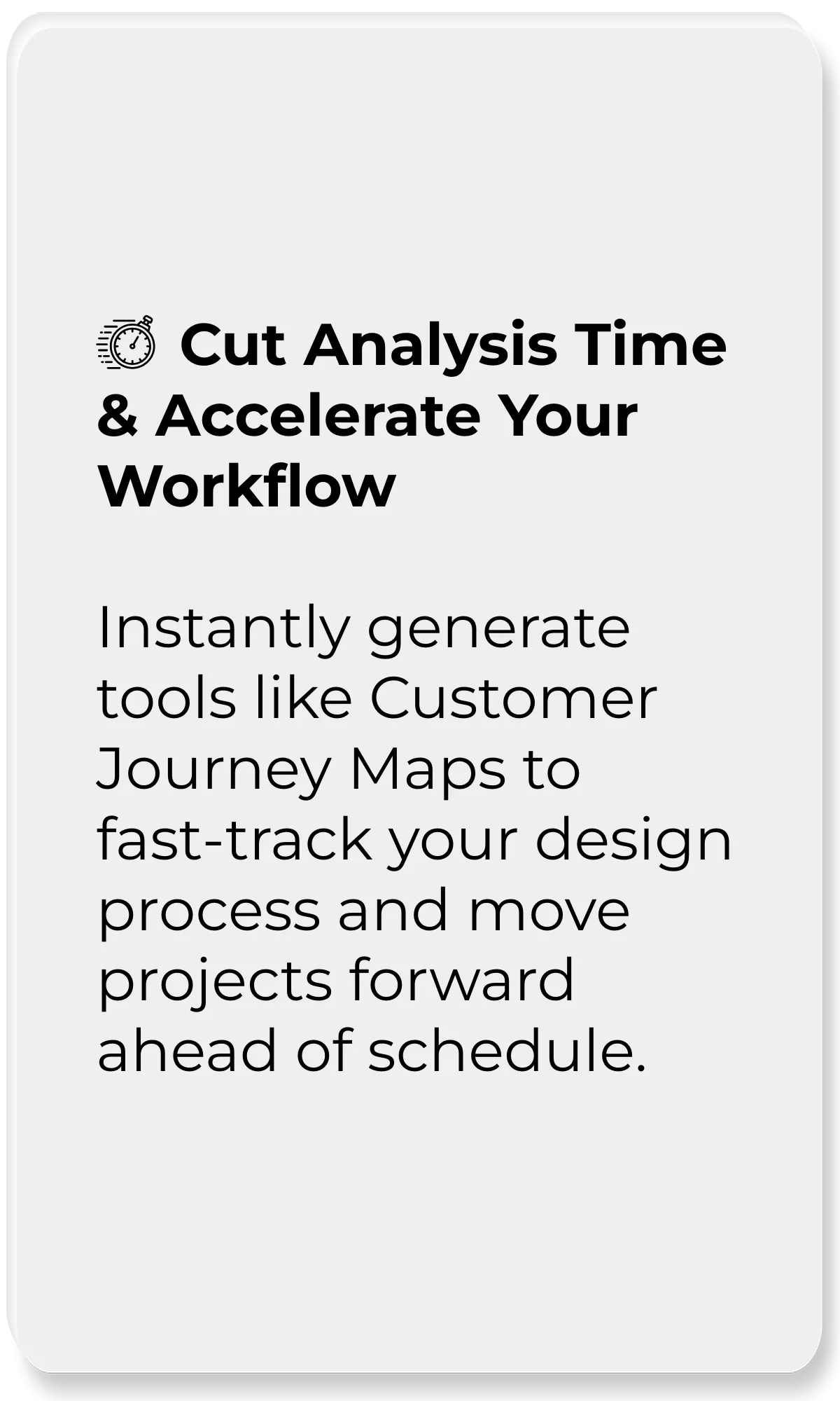 Design Tool Assistant_Cut Analysis Time & Accelerate Your Workflow_Instantly generate tools like Customer Journey Maps to fast-track your design process and move projects forward ahead of schedule.